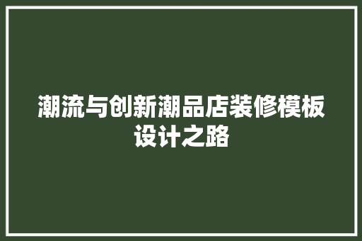 潮流与创新潮品店装修模板设计之路