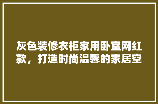 灰色装修衣柜家用卧室网红款，打造时尚温馨的家居空间