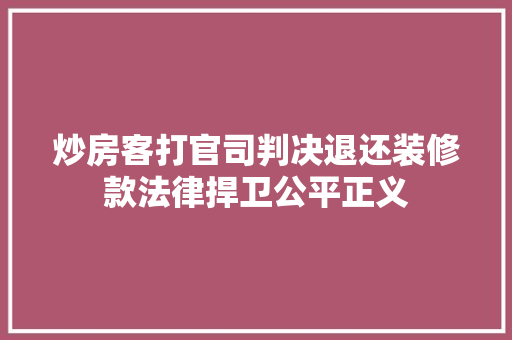 炒房客打官司判决退还装修款法律捍卫公平正义