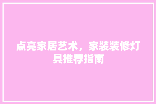 点亮家居艺术，家装装修灯具推荐指南