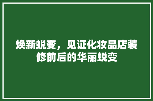 焕新蜕变，见证化妆品店装修前后的华丽蜕变