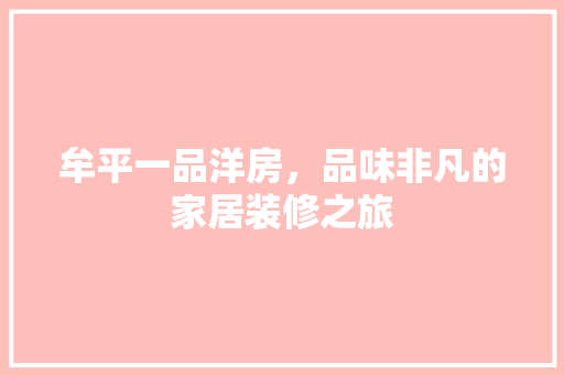 牟平一品洋房，品味非凡的家居装修之旅
