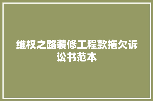 维权之路装修工程款拖欠诉讼书范本