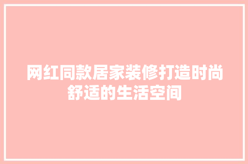 网红同款居家装修打造时尚舒适的生活空间