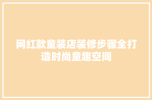 网红款童装店装修步骤全打造时尚童趣空间