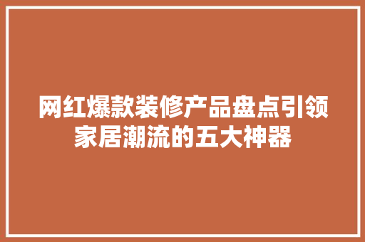 网红爆款装修产品盘点引领家居潮流的五大神器