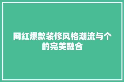 网红爆款装修风格潮流与个的完美融合