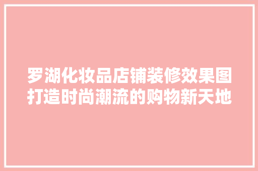 罗湖化妆品店铺装修效果图打造时尚潮流的购物新天地