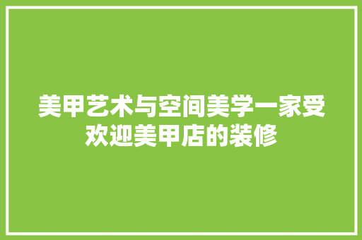 美甲艺术与空间美学一家受欢迎美甲店的装修