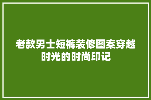 老款男士短裤装修图案穿越时光的时尚印记
