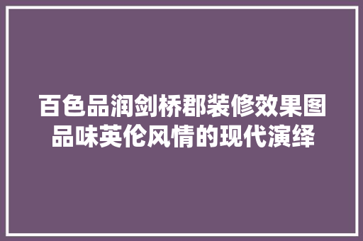 百色品润剑桥郡装修效果图品味英伦风情的现代演绎