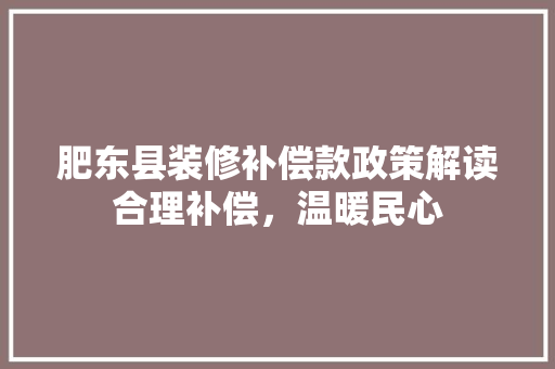 肥东县装修补偿款政策解读合理补偿，温暖民心