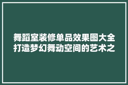 舞蹈室装修单品效果图大全打造梦幻舞动空间的艺术之旅
