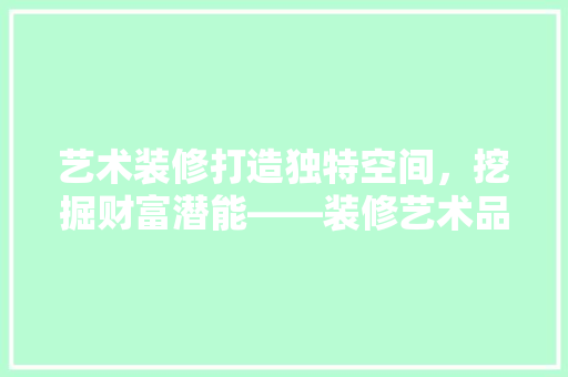 艺术装修打造独特空间，挖掘财富潜能——装修艺术品盈利之路