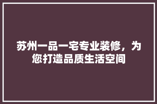苏州一品一宅专业装修，为您打造品质生活空间  第1张