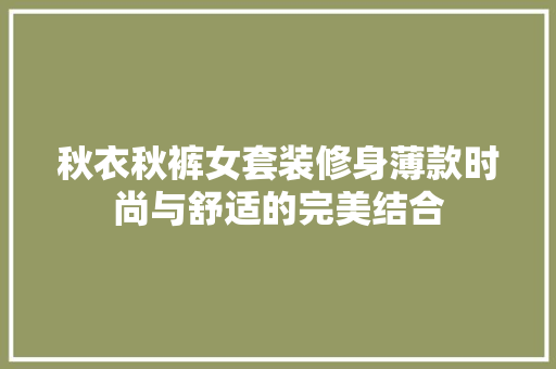 秋衣秋裤女套装修身薄款时尚与舒适的完美结合