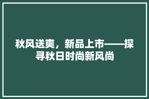 秋风送爽，新品上市——探寻秋日时尚新风尚