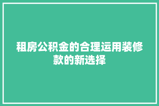 租房公积金的合理运用装修款的新选择