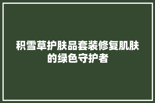 积雪草护肤品套装修复肌肤的绿色守护者