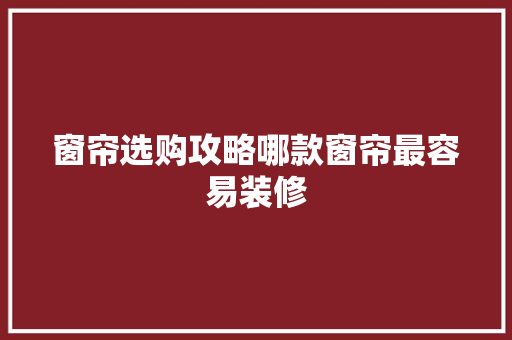 窗帘选购攻略哪款窗帘最容易装修