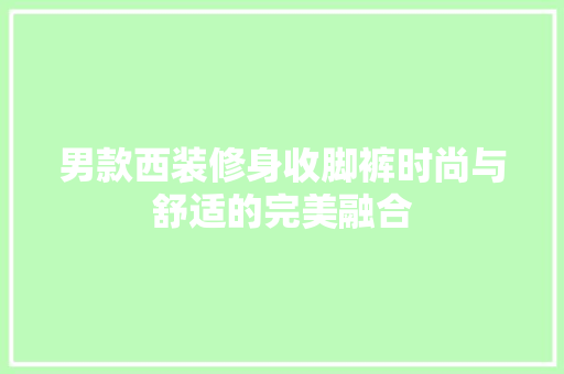 男款西装修身收脚裤时尚与舒适的完美融合