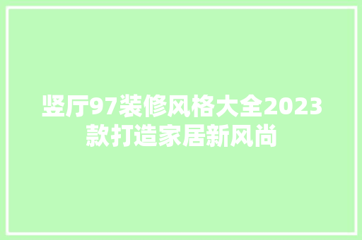 竖厅97装修风格大全2023款打造家居新风尚