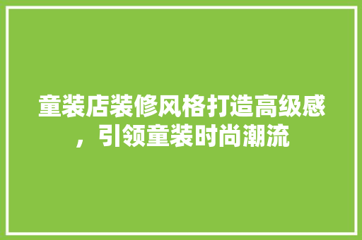 童装店装修风格打造高级感，引领童装时尚潮流