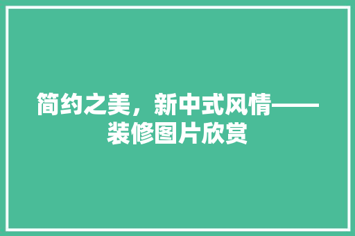 简约之美，新中式风情——装修图片欣赏