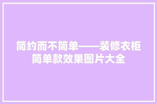 简约而不简单——装修衣柜简单款效果图片大全