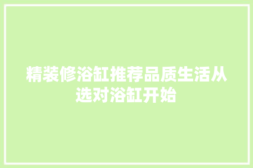 精装修浴缸推荐品质生活从选对浴缸开始