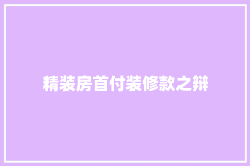 精装房首付装修款之辩  第1张