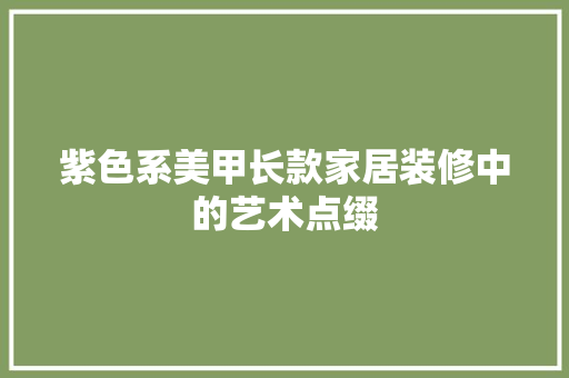 紫色系美甲长款家居装修中的艺术点缀