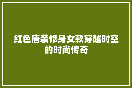 红色唐装修身女款穿越时空的时尚传奇