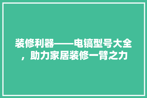 装修利器——电镐型号大全，助力家居装修一臂之力