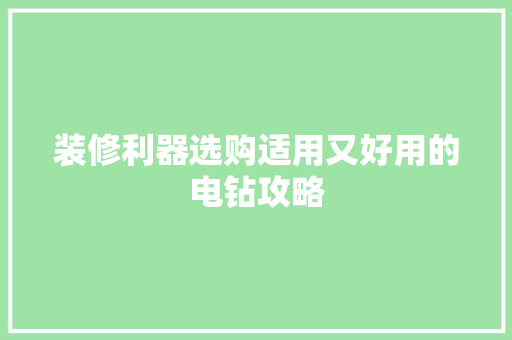 装修利器选购适用又好用的电钻攻略