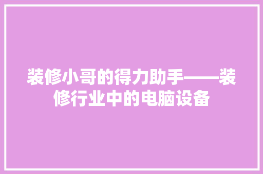 装修小哥的得力助手——装修行业中的电脑设备