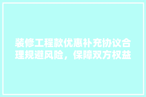 装修工程款优惠补充协议合理规避风险，保障双方权益