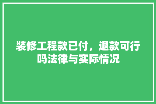 装修工程款已付，退款可行吗法律与实际情况  第1张