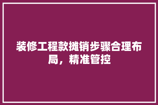 装修工程款摊销步骤合理布局，精准管控