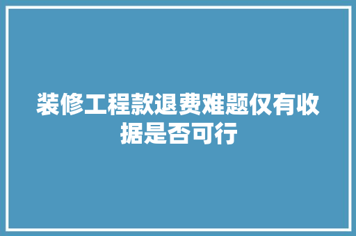 装修工程款退费难题仅有收据是否可行