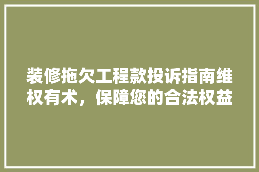 装修拖欠工程款投诉指南维权有术，保障您的合法权益