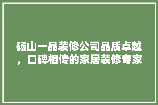 砀山一品装修公司品质卓越，口碑相传的家居装修专家