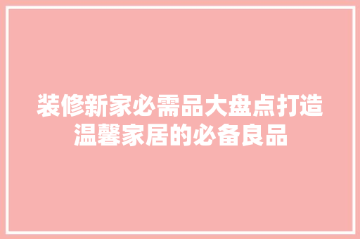装修新家必需品大盘点打造温馨家居的必备良品