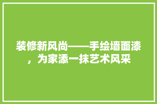 装修新风尚——手绘墙面漆，为家添一抹艺术风采