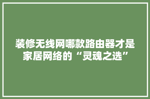 装修无线网哪款路由器才是家居网络的“灵魂之选”