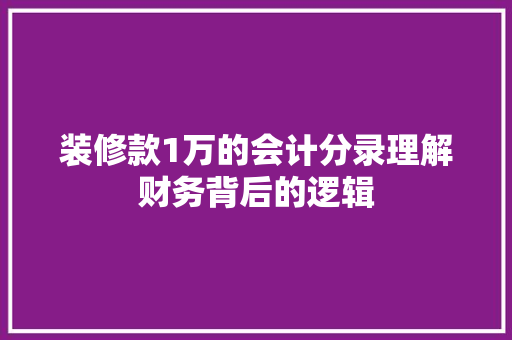 装修款1万的会计分录理解财务背后的逻辑