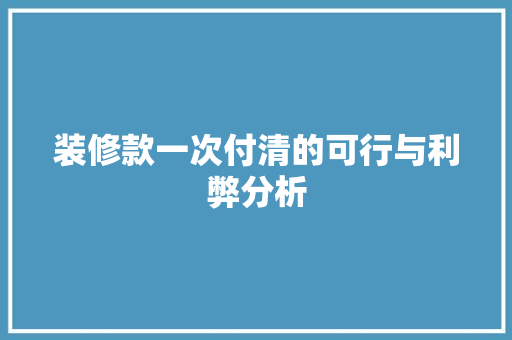 装修款一次付清的可行与利弊分析
