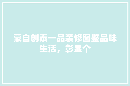 蒙自创泰一品装修图鉴品味生活，彰显个
