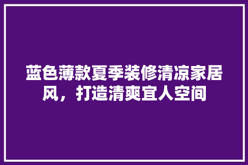 蓝色薄款夏季装修清凉家居风，打造清爽宜人空间