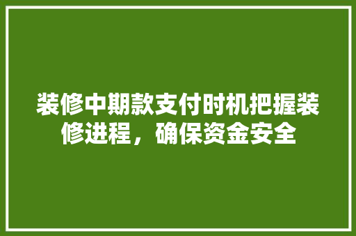 装修中期款支付时机把握装修进程，确保资金安全